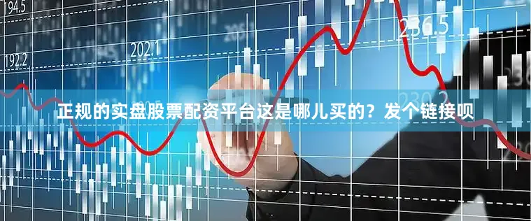 正规的实盘股票配资平台这是哪儿买的？发个链接呗