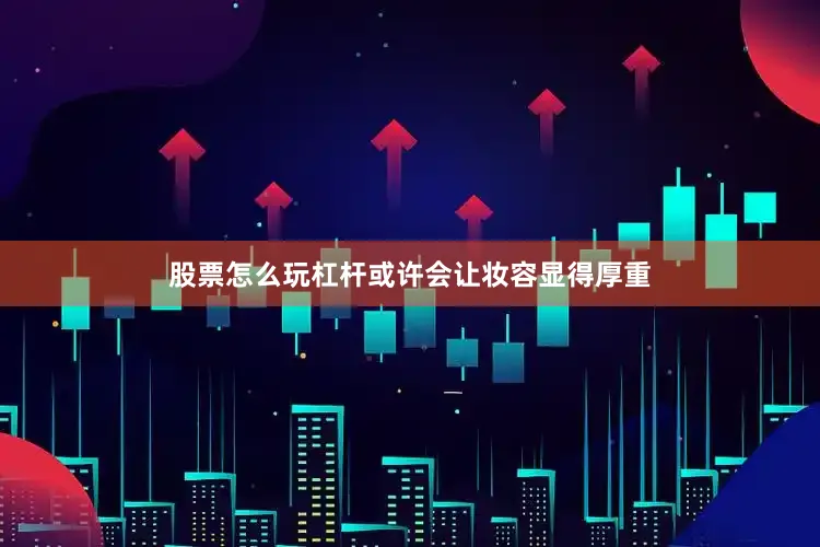 股票怎么玩杠杆或许会让妆容显得厚重