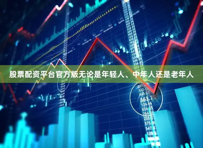 股票配资平台官方版无论是年轻人、中年人还是老年人