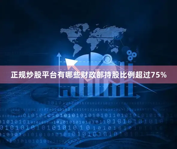 正规炒股平台有哪些财政部持股比例超过75%
