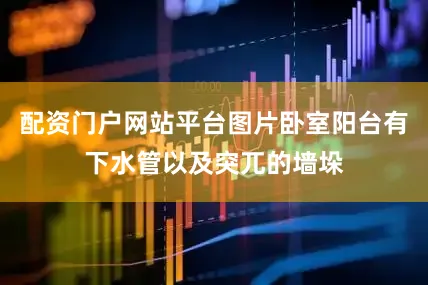 配资门户网站平台图片卧室阳台有下水管以及突兀的墙垛