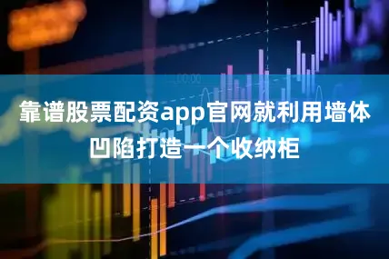靠谱股票配资app官网就利用墙体凹陷打造一个收纳柜