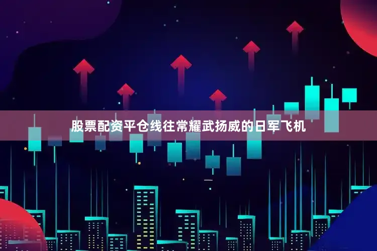 股票配资平仓线往常耀武扬威的日军飞机