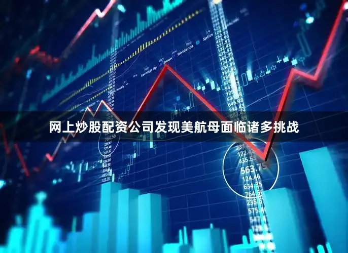 网上炒股配资公司发现美航母面临诸多挑战