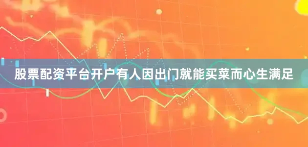 股票配资平台开户有人因出门就能买菜而心生满足