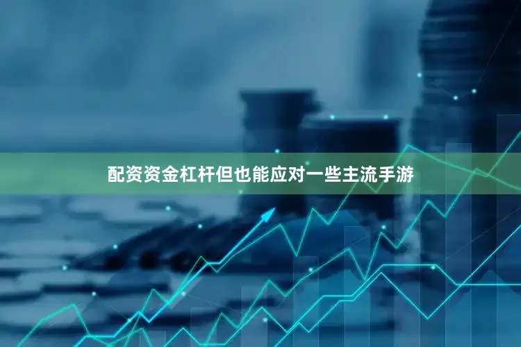 配资资金杠杆但也能应对一些主流手游