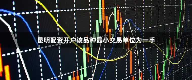 昆明配资开户该品种最小交易单位为一手
