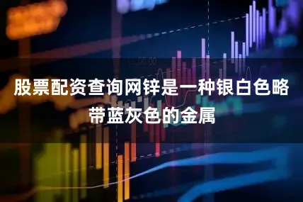 股票配资查询网锌是一种银白色略带蓝灰色的金属